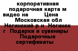 корпоративная подарочная карта м видео на 5000 › Цена ­ 4 000 - Московская обл., Ногинский р-н, Ногинск г. Подарки и сувениры » Подарочные сертификаты   